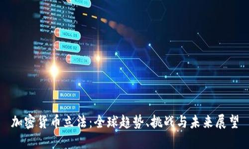 加密货币立法：全球趋势、挑战与未来展望